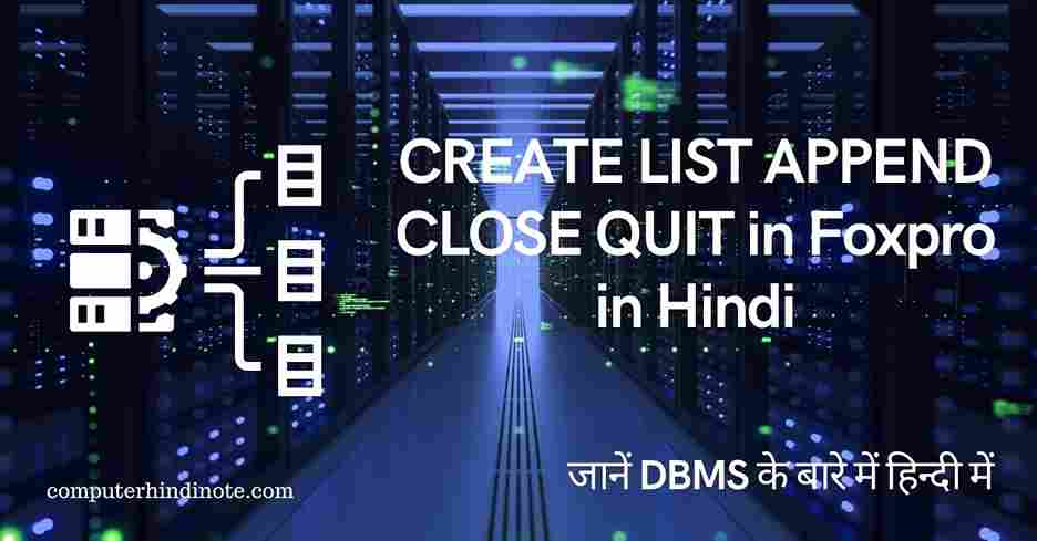 CREATE LIST APPEND CLOSE QUIT in Foxpro in Hindi